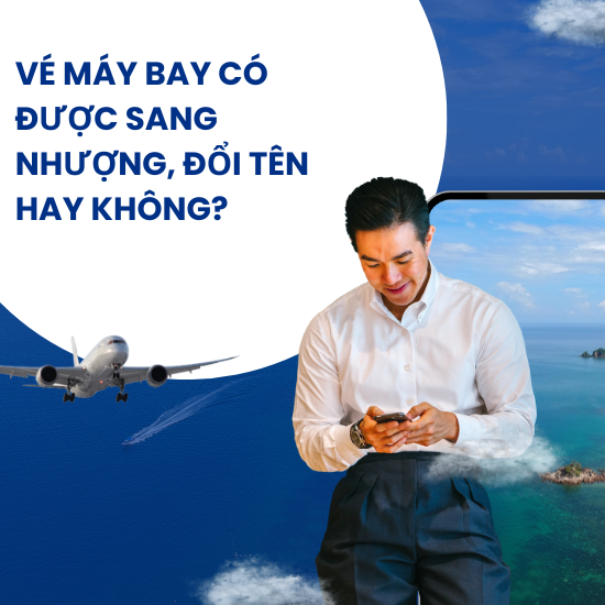 Vé máy bay có được sang nhượng, đổi tên hay không?